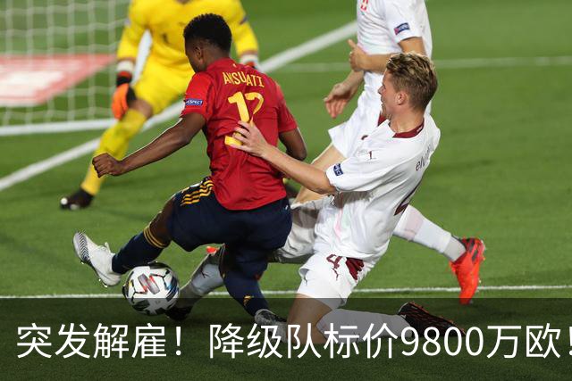 突发解雇！降级队标价9800万欧！曼城报价被拒
